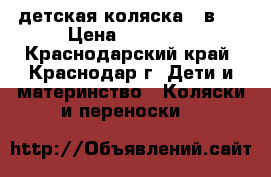 детская коляска 3 в 1 › Цена ­ 12 000 - Краснодарский край, Краснодар г. Дети и материнство » Коляски и переноски   